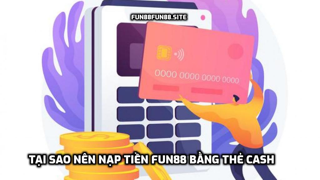 Thẻ cash là gì? Tại sao nên nạp tiền Fun88 bằng thẻ cash? Mua thẻ cash ở đâu?