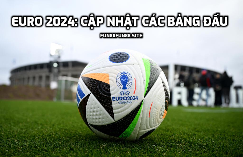 Euro 2024: Cập nhật các bảng đấu và dự đoán đội vô địch