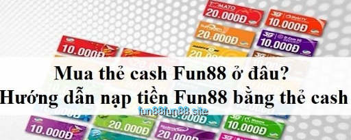 Giải đáp thẻ cash là gì, mua ở đâu và tại sao nên nạp tiền Fun88 bằng thẻ cash 