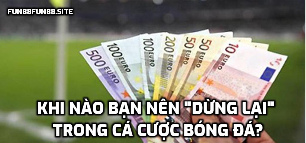 Khi nào bạn nên "dừng lại" trong cá cược bóng đá?