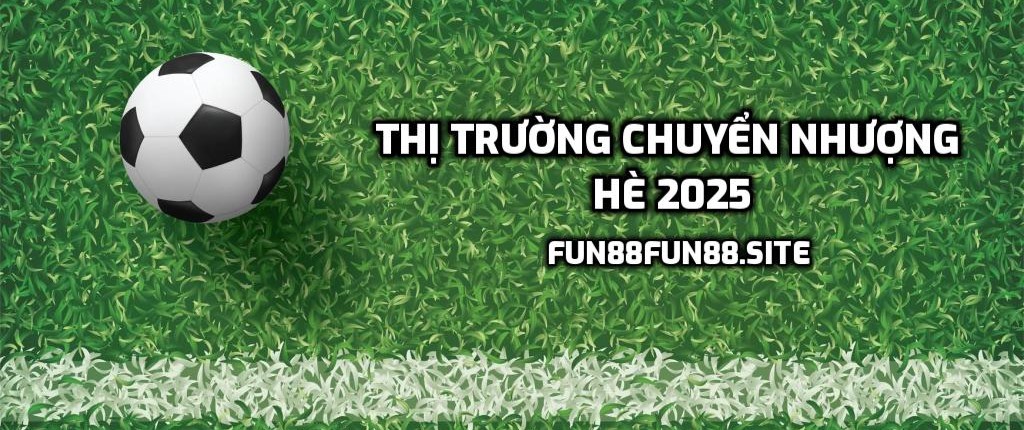 Thị trường chuyển nhượng hè 2025
