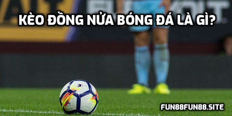 Kèo đồng nửa bóng đá là gì?