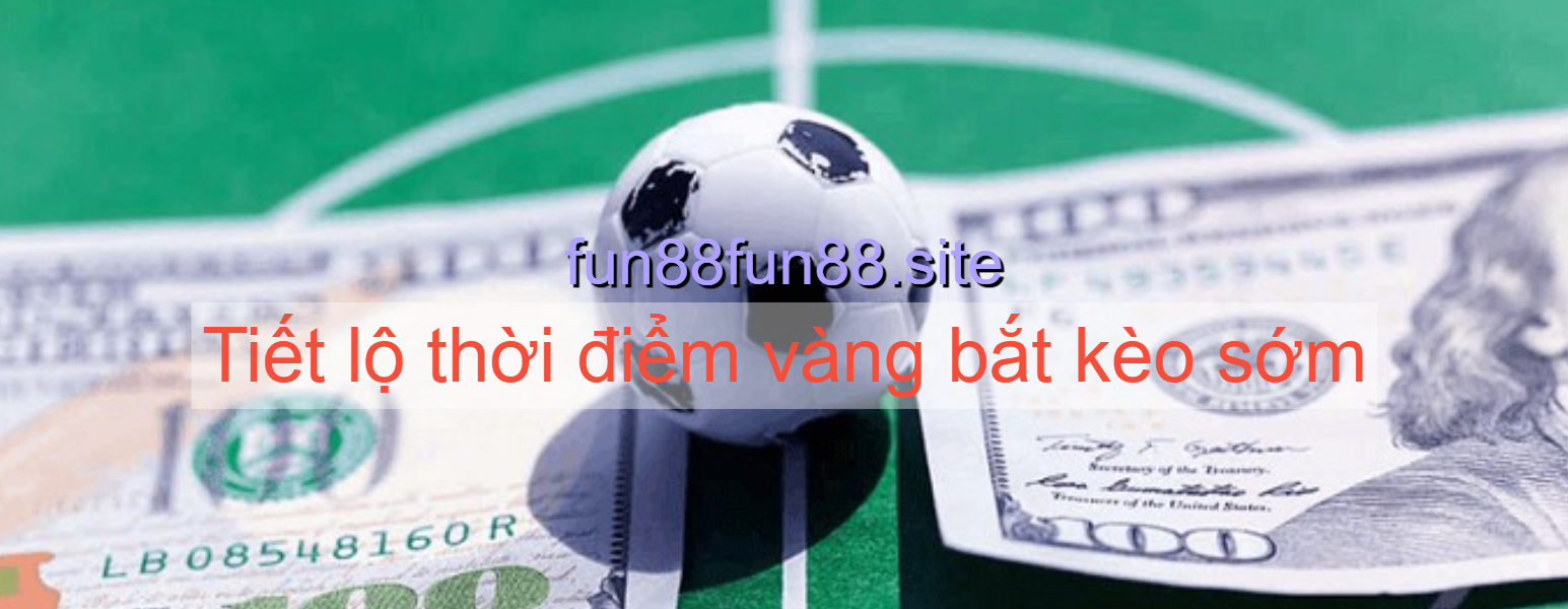 Tiết lộ thời điểm vàng bắt kèo
