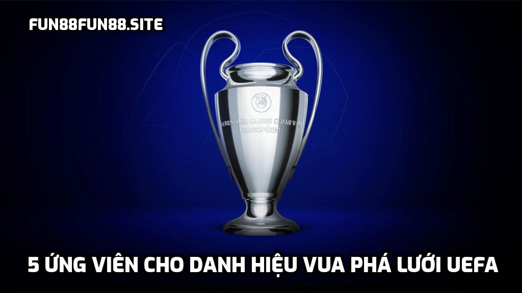 5 ứng viên cho danh hiệu Vua phá lưới UEFA