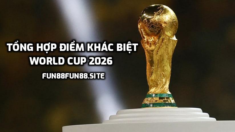 Tổng Hợp Điểm Khác Biệt World Cup 2026