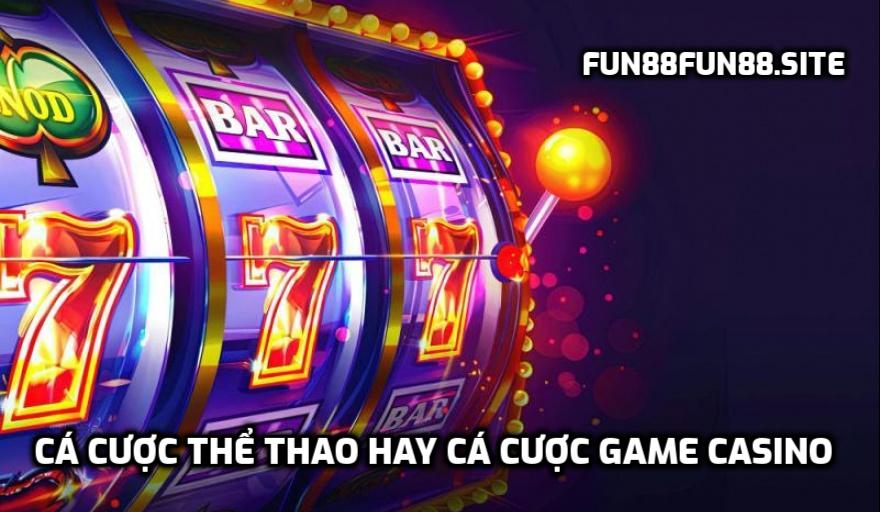 Cá cược thể thao hay cá cược game Casino