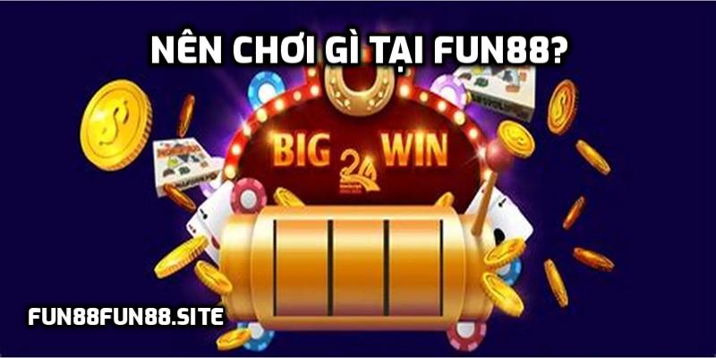 Nên chơi gì tại Fun88?