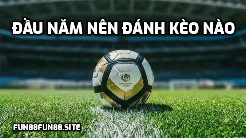 Đầu năm nên đánh kèo nào