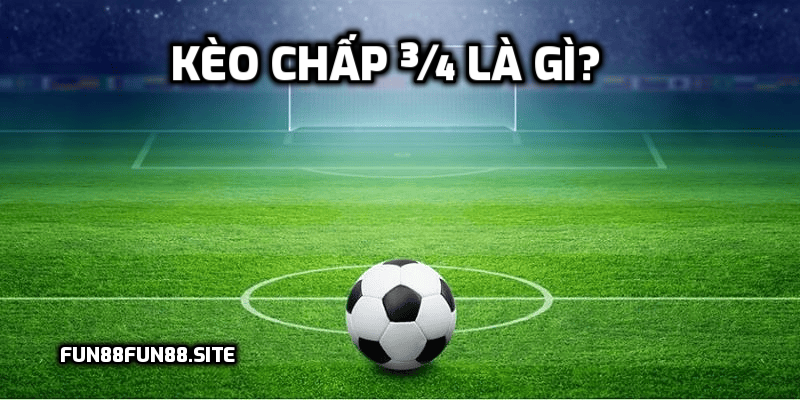 Kèo chấp ¾ là gì?