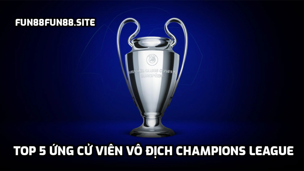 Top 5 ứng cử viên vô địch Champions League