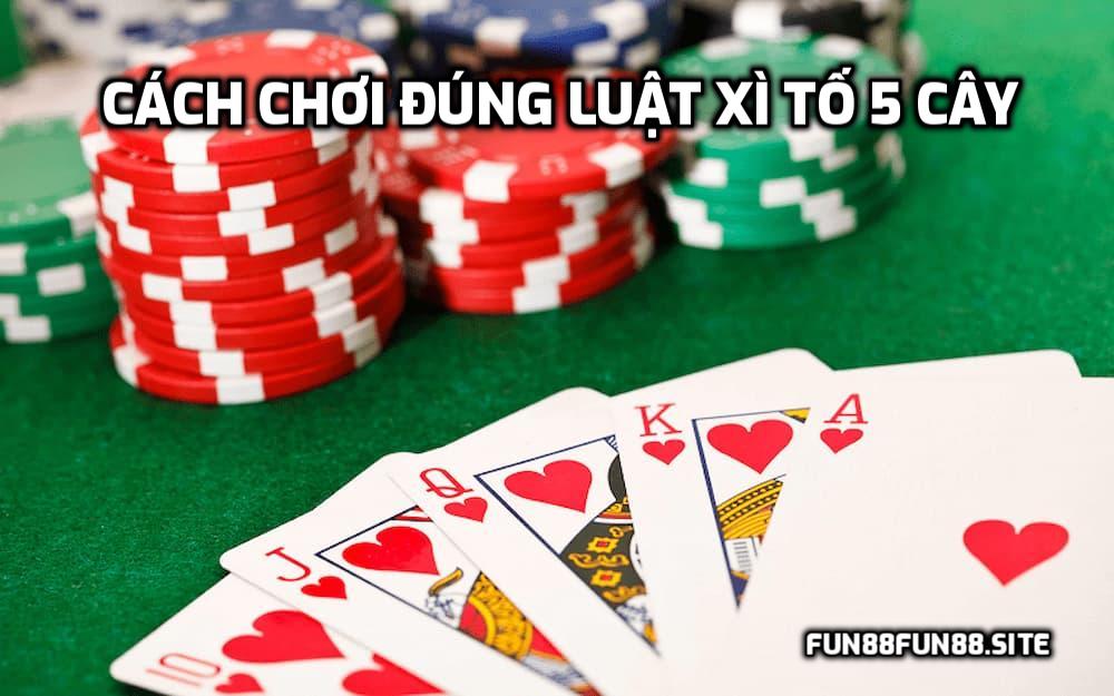 Cách chơi đúng luật Xì Tố 5 cây