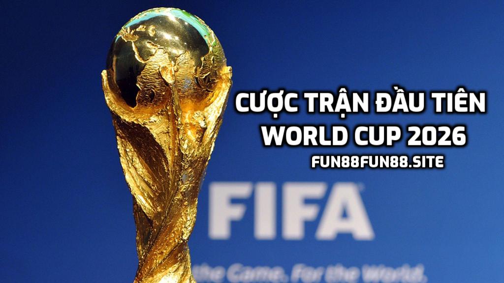 Cược trận đầu tiên World Cup 2026